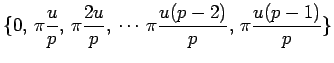 $\displaystyle \{0,\, \pi\frac{u}{p},\, \pi\frac{2u}{p},\, \cdots \,
\pi\frac{u(p-2)}{p},\, \pi\frac{u(p-1)}{p}\}
$