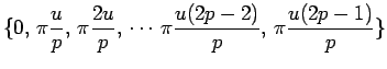 $\displaystyle \{0,\, \pi\frac{u}{p},\, \pi\frac{2u}{p},\, \cdots \,
\pi\frac{u(2p-2)}{p},\, \pi\frac{u(2p-1)}{p}\}
$
