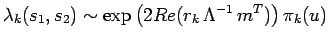 $\displaystyle \lambda_k(s_1,s_2)\sim \exp\left(2Re(r_k \,\Lambda^{-1}\,
 m^{T})\right)\pi_k(u)$