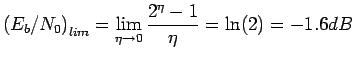 $\displaystyle \left(E_b/N_0\right)_{lim}=\lim_{\eta \rightarrow
 0}\frac{2^{\eta}-1}{\eta}=\ln(2)=-1.6 dB$