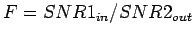 $ F=SNR1_{in}/SNR2_{out}$