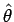 $ \hat{\theta}$