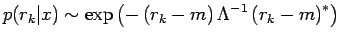 $\displaystyle p(r_k\vert x)\sim
 \exp\left(-\left(r_k-m\right)\Lambda^{-1}\left(r_k-m\right)^{*}\right)$